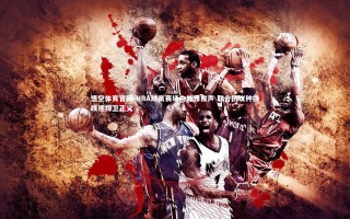 悟空体育官网-NBA球员赛场内外齐发声 联合抗议种族歧视捍卫正义