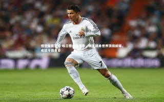 悟空体育官网-哈兰德自信发声，我已跻身世界顶级前锋，成就令我自豪