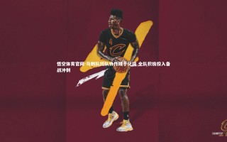 悟空体育官网-马刺队团队协作臻于化境 全队积极投入备战冲刺