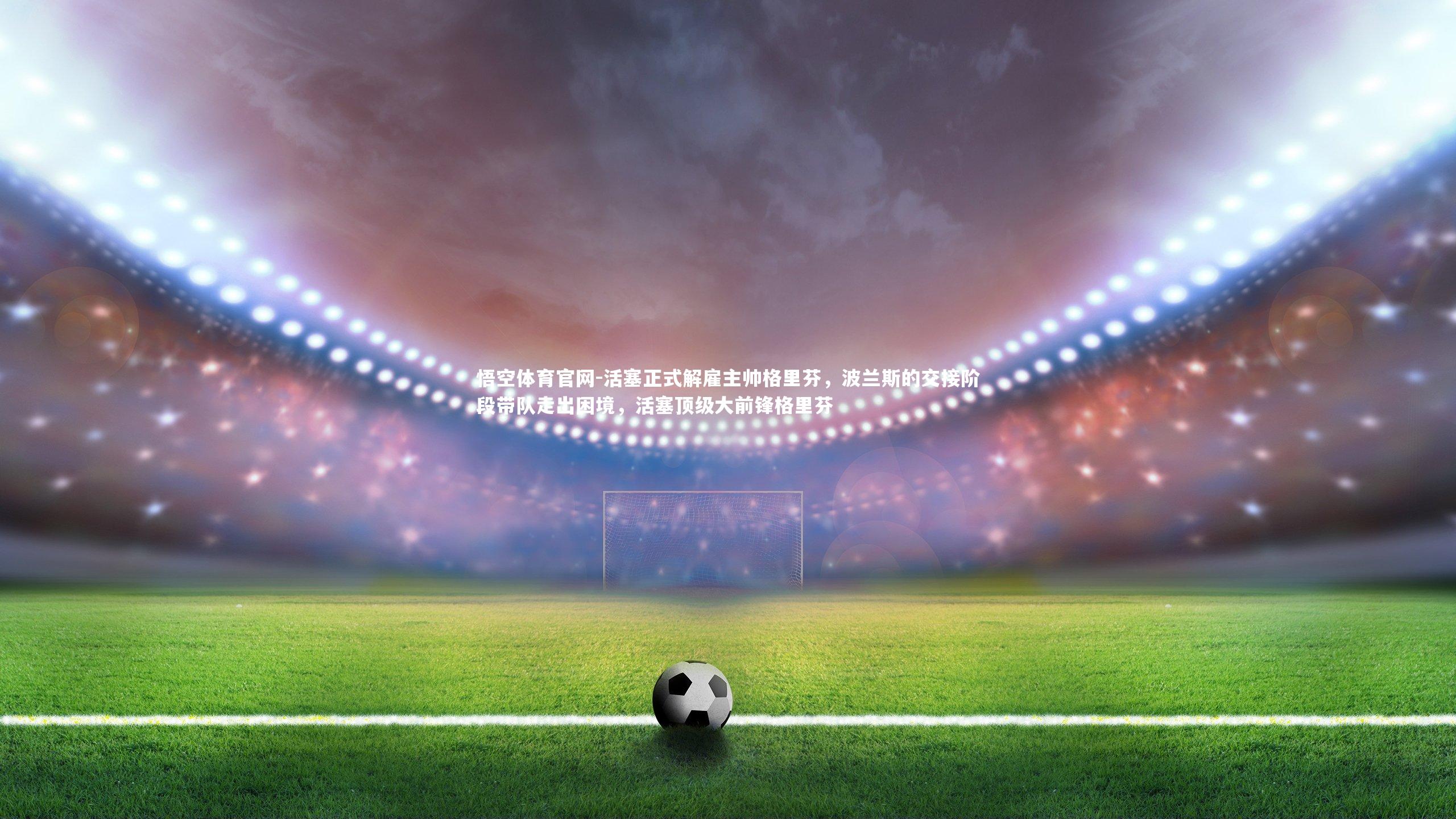 悟空体育官网-活塞正式解雇主帅格里芬,波兰斯的交接阶段带队走出困境,活塞顶级大前锋格里芬-第1张图片-悟空体育官网 悟空体育官网-活塞正式解雇主帅格里芬,波兰斯的交接阶段带队走出困境,活塞顶级大前锋格里芬-第1张图片-悟空体育官网