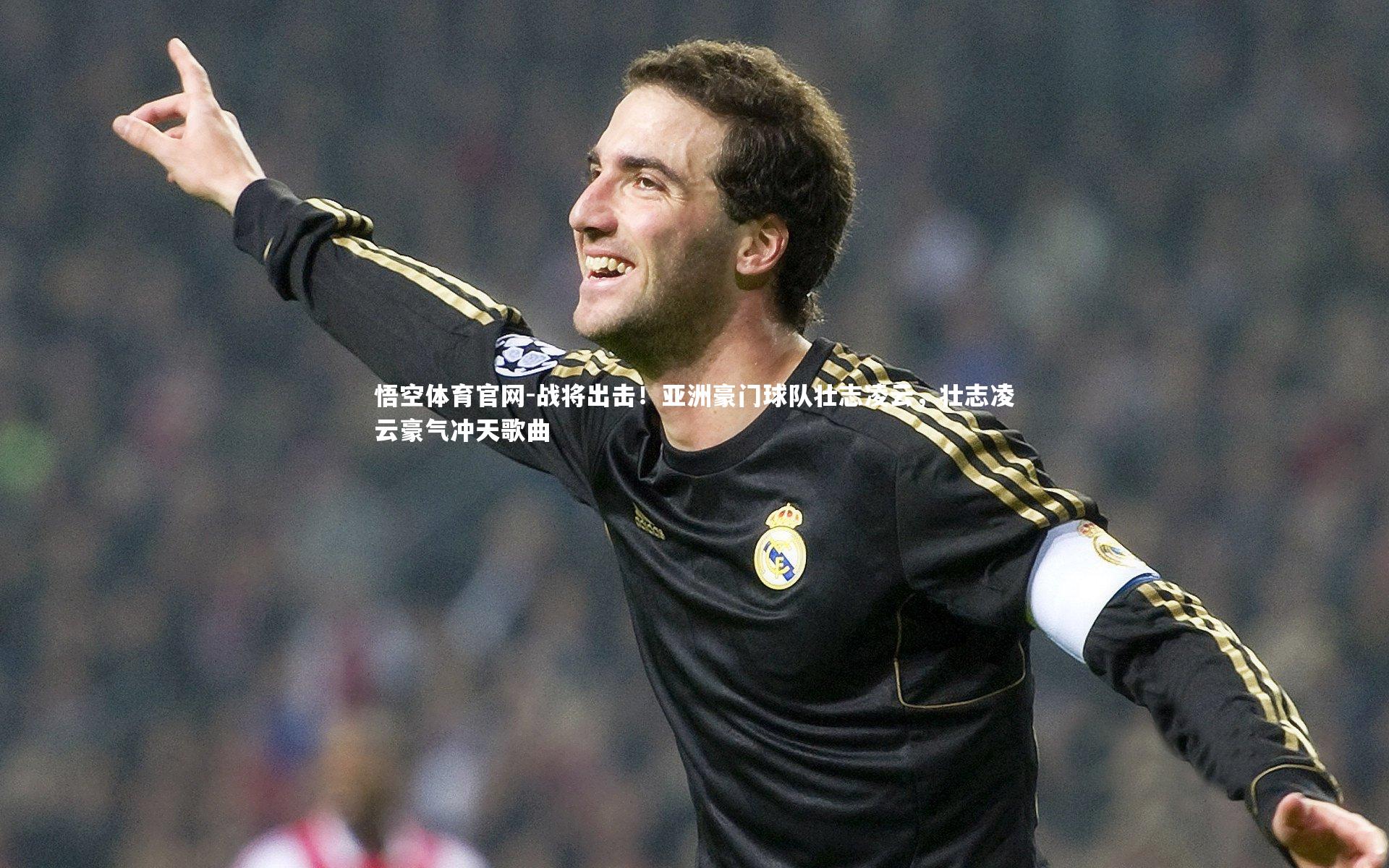 悟空体育官网-战将出击!亚洲豪门球队壮志凌云,壮志凌云豪气冲天歌曲-第1张图片-悟空体育官网 悟空体育官网-战将出击!亚洲豪门球队壮志凌云,壮志凌云豪气冲天歌曲-第1张图片-悟空体育官网