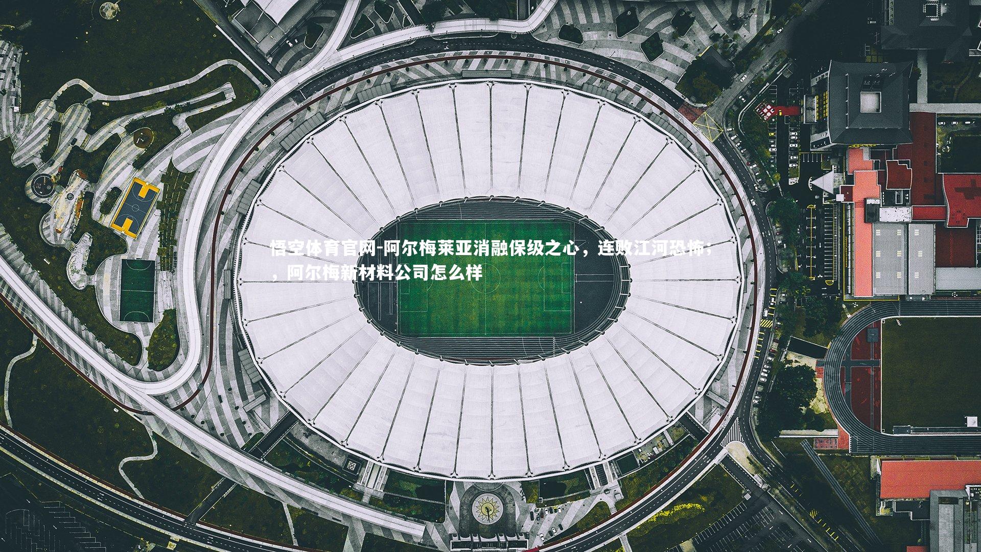 悟空体育官网-阿尔梅莱亚消融保级之心，连败江河恐怖；，阿尔梅新材料公司怎么样-第2张图片-悟空体育官网