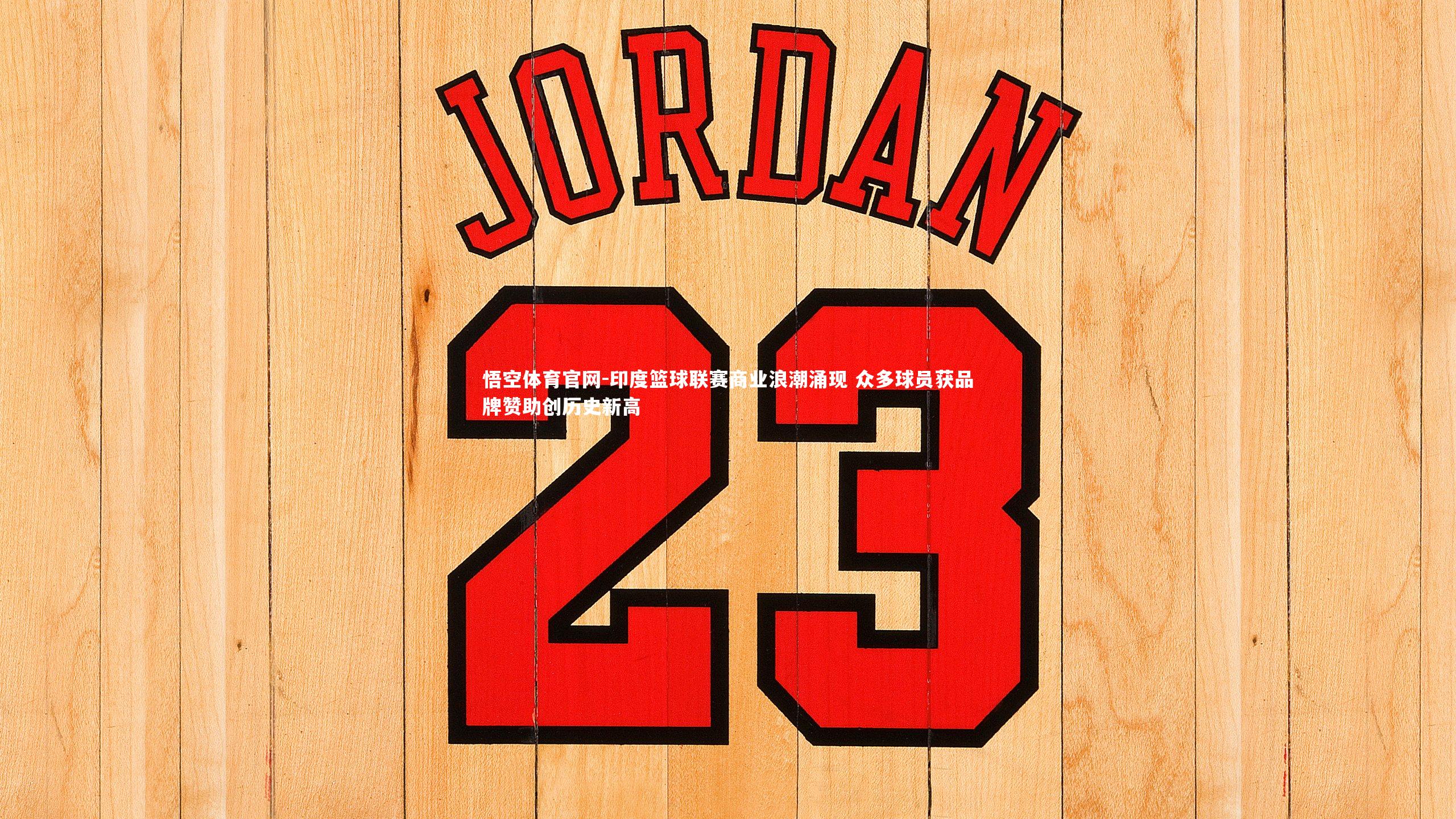 悟空体育官网-印度篮球联赛商业浪潮涌现 众多球员获品牌赞助创历史新高-第1张图片-悟空体育官网