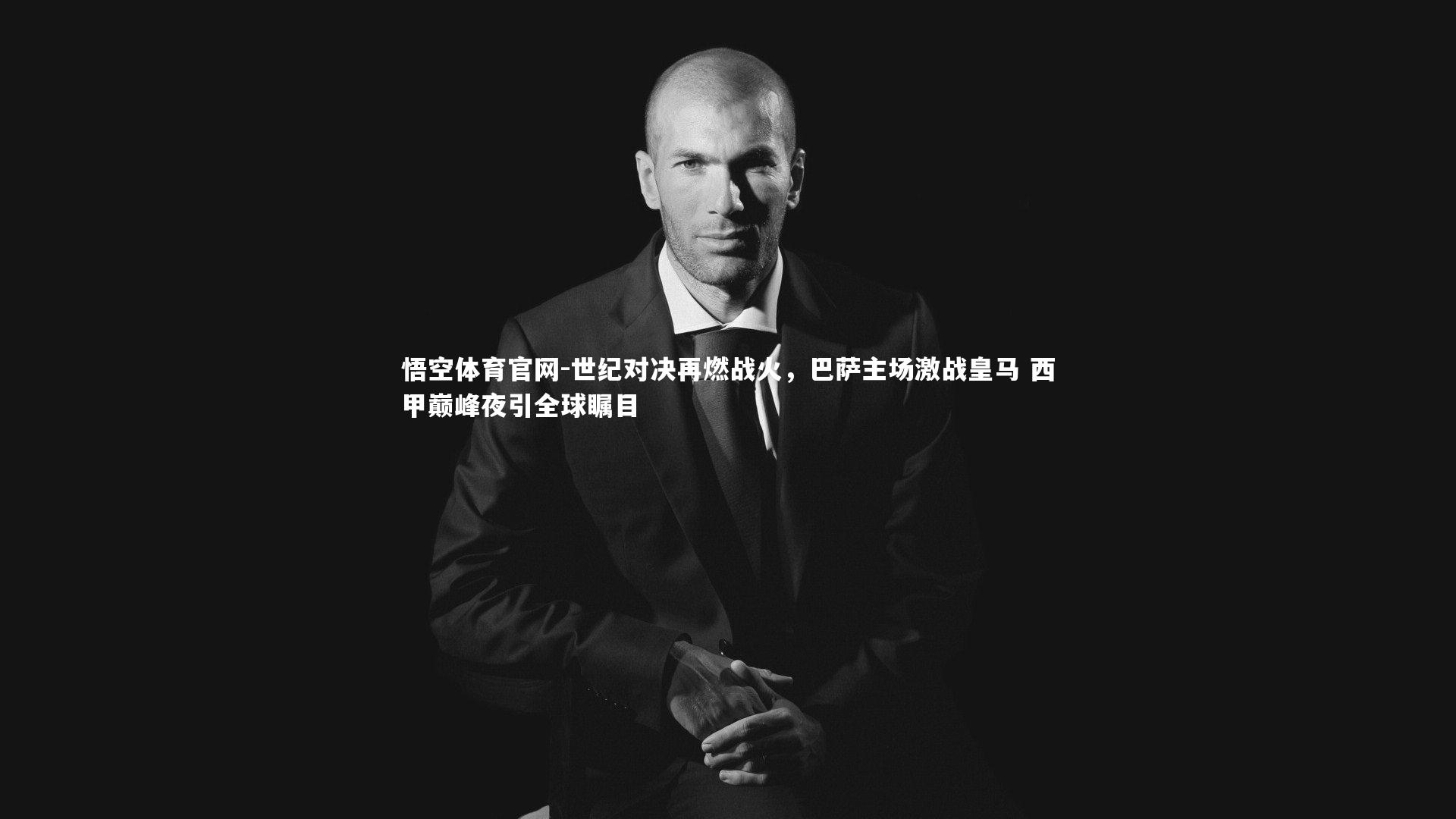 悟空体育官网-世纪对决再燃战火，巴萨主场激战皇马 西甲巅峰夜引全球瞩目-第1张图片-悟空体育官网