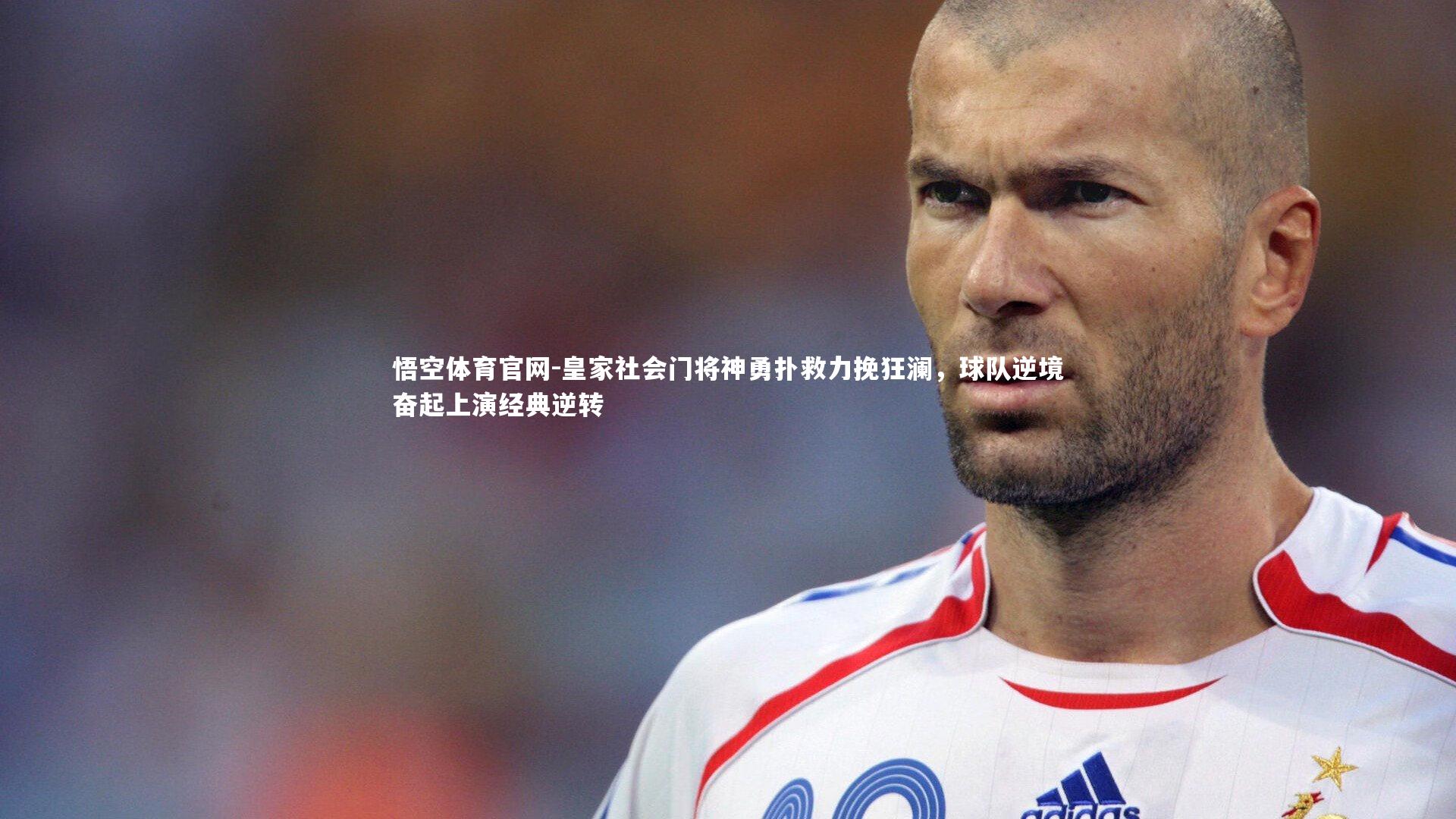悟空体育官网-皇家社会门将神勇扑救力挽狂澜，球队逆境奋起上演经典逆转-第2张图片-悟空体育官网