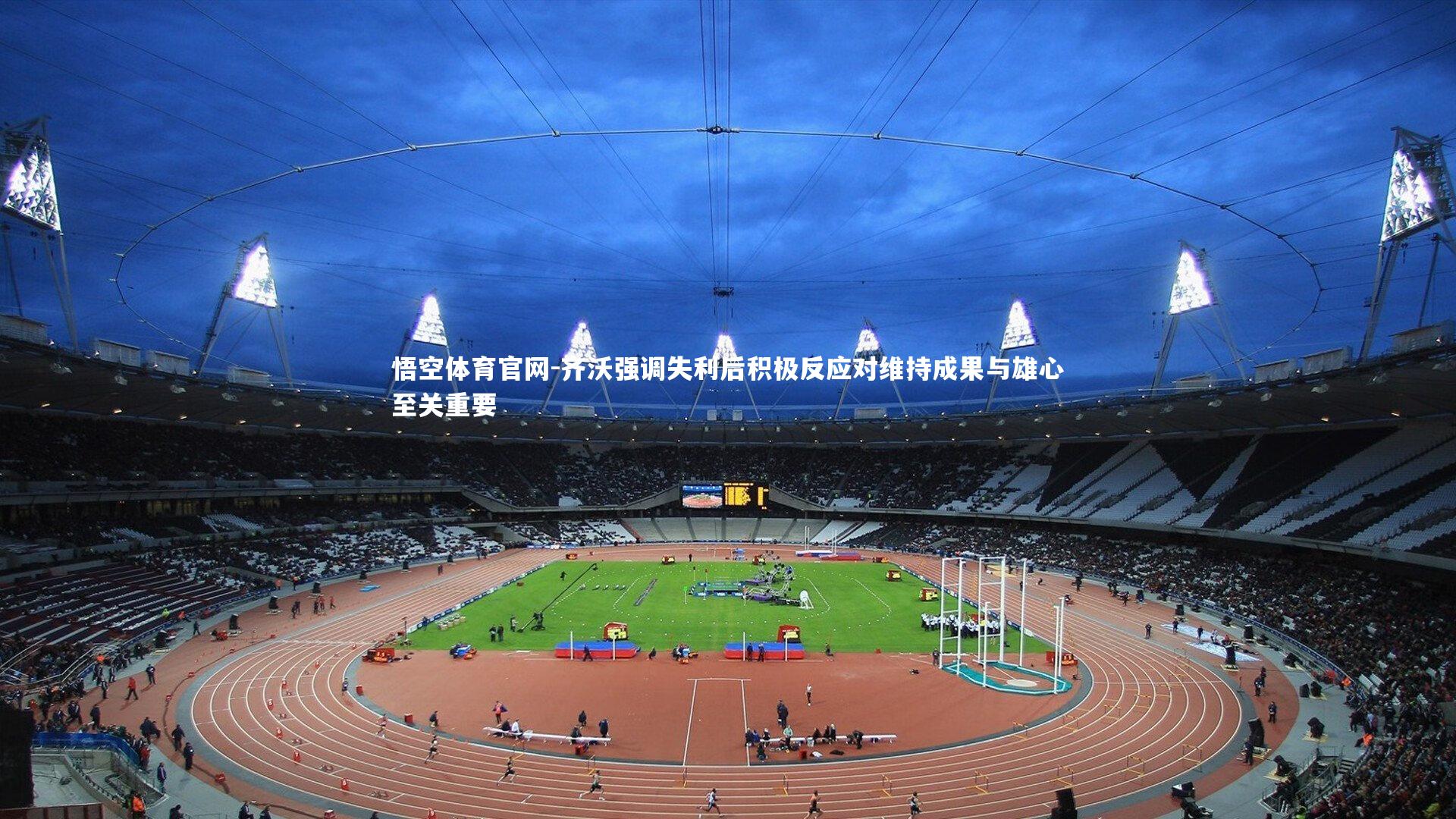 悟空体育官网-齐沃强调失利后积极反应对维持成果与雄心至关重要-第2张图片-悟空体育官网 悟空体育官网-齐沃强调失利后积极反应对维持成果与雄心至关重要-第2张图片-悟空体育官网