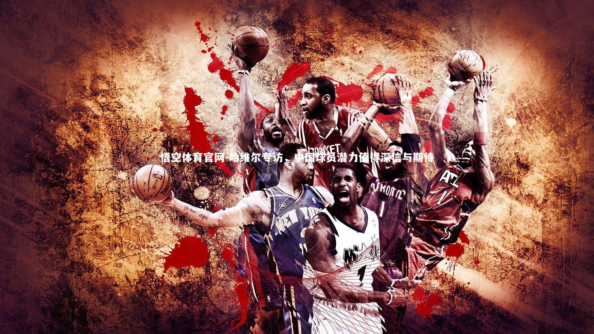 悟空体育官网-哈维尔专访，中国球员潜力值得深信与期待-第1张图片-悟空体育官网