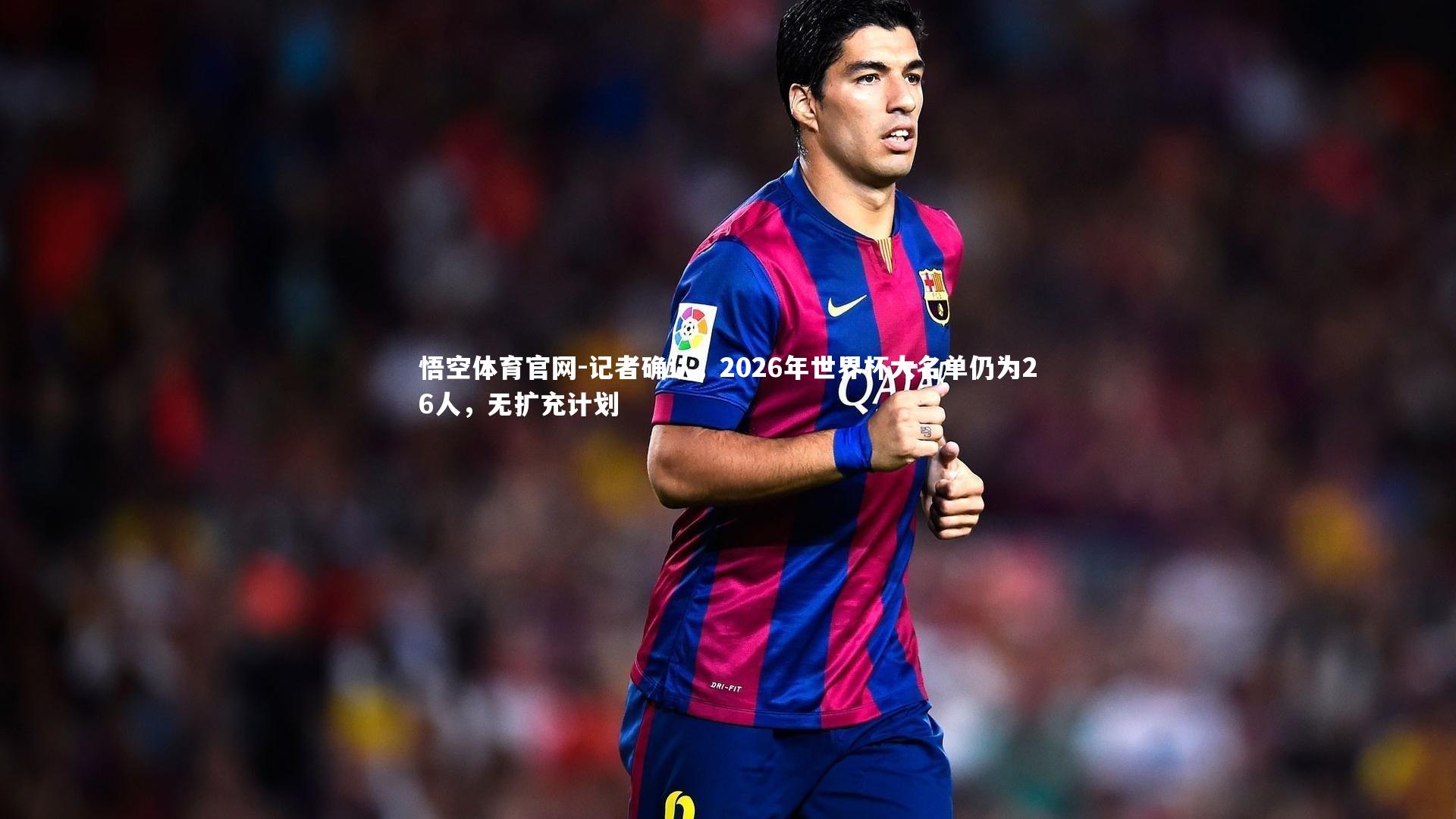 悟空体育官网-记者确认，2026年世界杯大名单仍为26人，无扩充计划-第2张图片-悟空体育官网