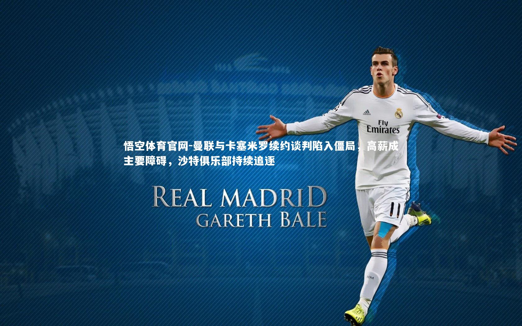 悟空体育官网-曼联与卡塞米罗续约谈判陷入僵局,高薪成主要障碍,沙特俱乐部持续追逐-第2张图片-悟空体育官网 悟空体育官网-曼联与卡塞米罗续约谈判陷入僵局,高薪成主要障碍,沙特俱乐部持续追逐-第2张图片-悟空体育官网